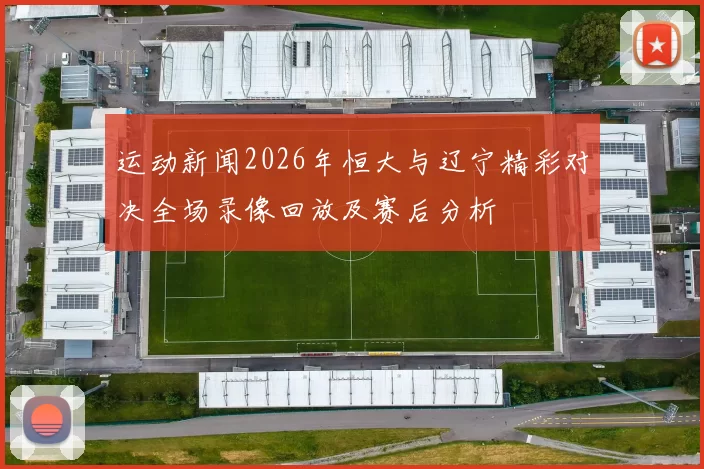 运动新闻2026年恒大与辽宁精彩对决全场录像回放及赛后分析