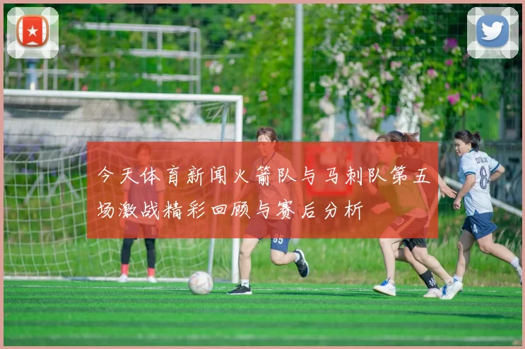 今天体育新闻火箭队与马刺队第五场激战精彩回顾与赛后分析