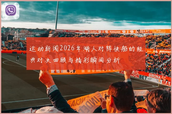 运动新闻2026年湖人对阵快船的经典对决回顾与精彩瞬间分析